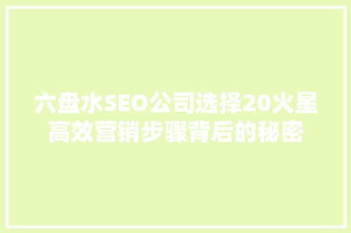 六盘水SEO公司选择20火星高效营销步骤背后的秘密