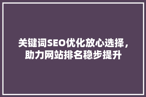 关键词SEO优化放心选择，助力网站排名稳步提升