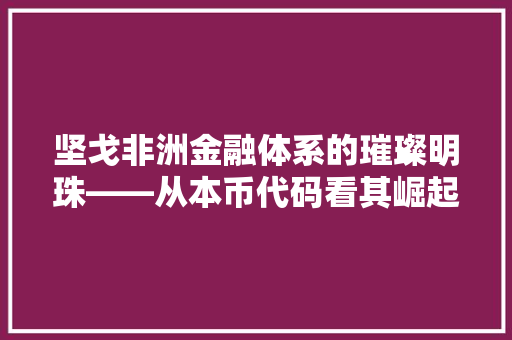 坚戈非洲金融体系的璀璨明珠——从本币代码看其崛起之路