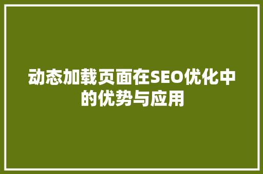 动态加载页面在SEO优化中的优势与应用