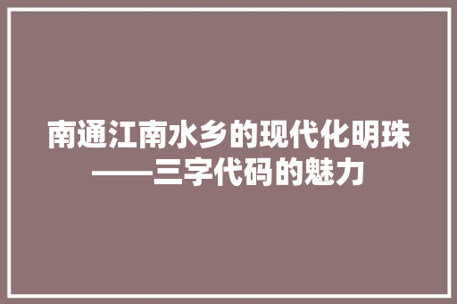南通江南水乡的现代化明珠——三字代码的魅力