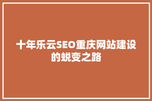 十年乐云SEO重庆网站建设的蜕变之路