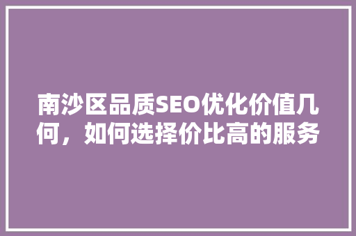 南沙区品质SEO优化价值几何，如何选择价比高的服务