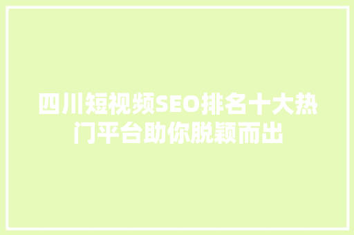 四川短视频SEO排名十大热门平台助你脱颖而出