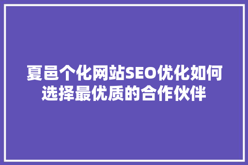 夏邑个化网站SEO优化如何选择最优质的合作伙伴