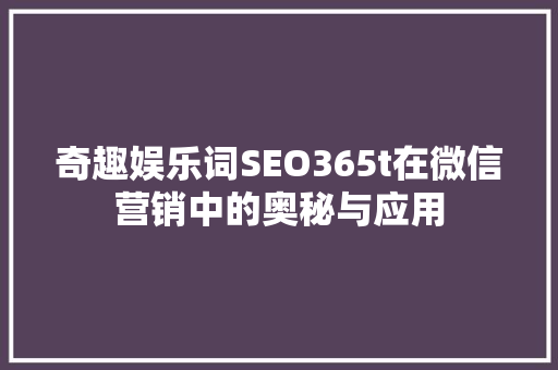 奇趣娱乐词SEO365t在微信营销中的奥秘与应用