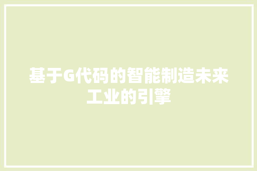 基于G代码的智能制造未来工业的引擎