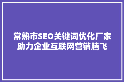 常熟市SEO关键词优化厂家助力企业互联网营销腾飞