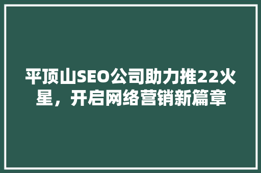 平顶山SEO公司助力推22火星，开启网络营销新篇章