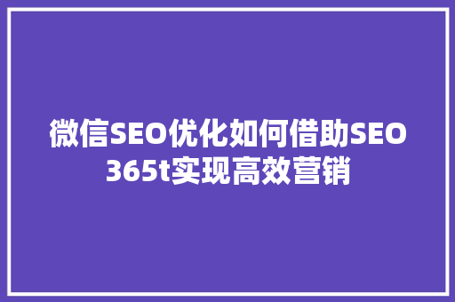 微信SEO优化如何借助SEO365t实现高效营销