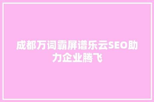 成都万词霸屏谱乐云SEO助力企业腾飞