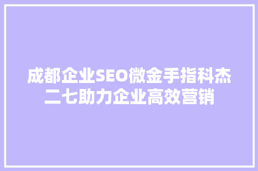 成都企业SEO微金手指科杰二七助力企业高效营销