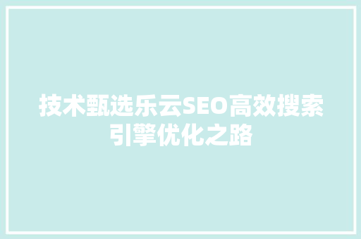 技术甄选乐云SEO高效搜索引擎优化之路