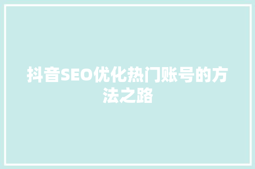 抖音SEO优化热门账号的方法之路