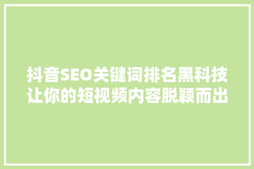 抖音SEO关键词排名黑科技让你的短视频内容脱颖而出