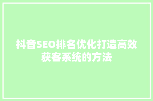 抖音SEO排名优化打造高效获客系统的方法