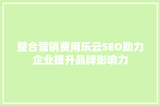 整合营销费用乐云SEO助力企业提升品牌影响力