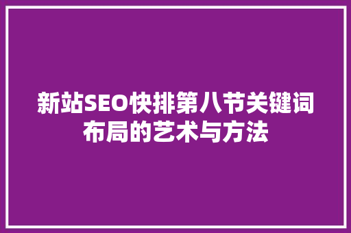 新站SEO快排第八节关键词布局的艺术与方法