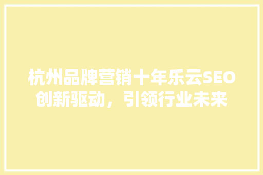 杭州品牌营销十年乐云SEO创新驱动，引领行业未来