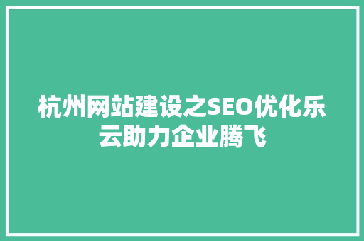 杭州网站建设之SEO优化乐云助力企业腾飞