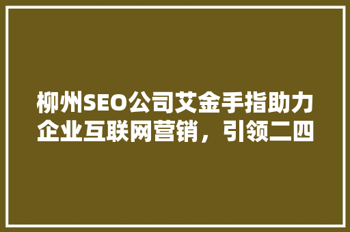 柳州SEO公司艾金手指助力企业互联网营销，引领二四新潮流