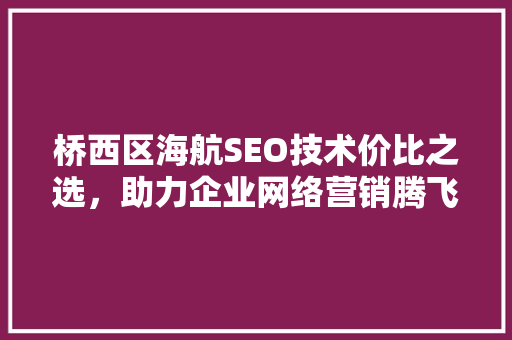 桥西区海航SEO技术价比之选，助力企业网络营销腾飞