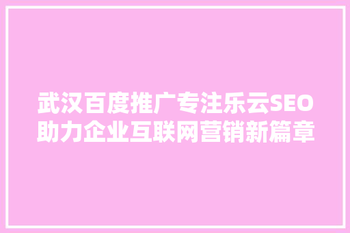 武汉百度推广专注乐云SEO助力企业互联网营销新篇章