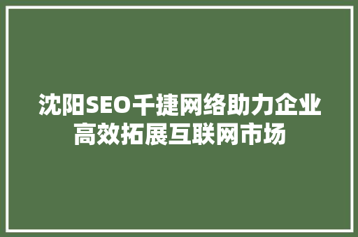 沈阳SEO千捷网络助力企业高效拓展互联网市场