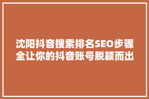 沈阳抖音搜索排名SEO步骤全让你的抖音账号脱颖而出