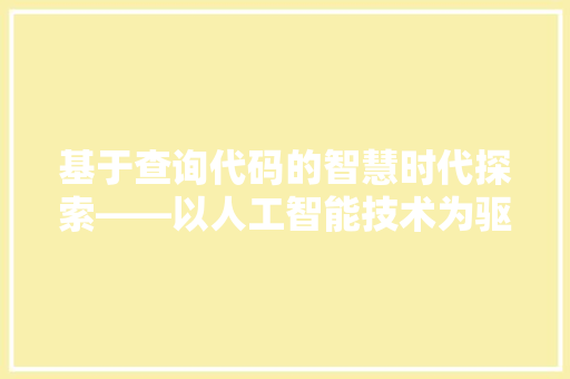 基于查询代码的智慧时代探索——以人工智能技术为驱动力