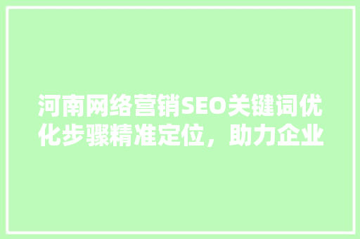 河南网络营销SEO关键词优化步骤精准定位，助力企业腾飞