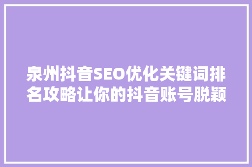 泉州抖音SEO优化关键词排名攻略让你的抖音账号脱颖而出