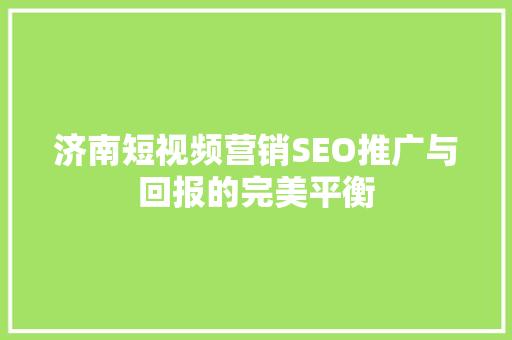 济南短视频营销SEO推广与回报的完美平衡  第1张