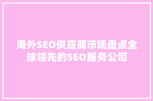 海外SEO供应商市场盘点全球领先的SEO服务公司