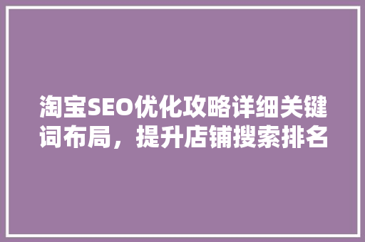 淘宝SEO优化攻略详细关键词布局，提升店铺搜索排名