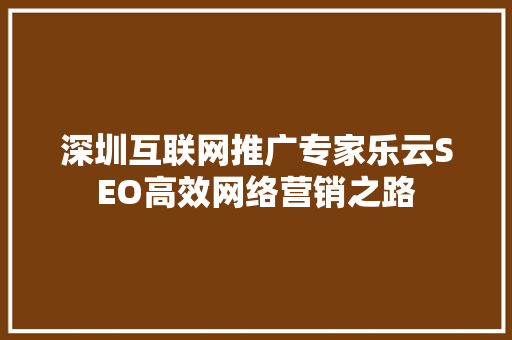 深圳互联网推广专家乐云SEO高效网络营销之路  第1张