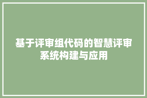 基于评审组代码的智慧评审系统构建与应用  第1张