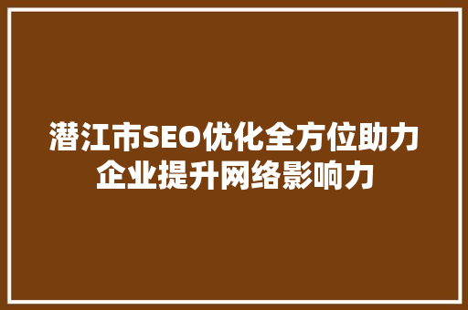 潜江市SEO优化全方位助力企业提升网络影响力