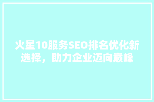 火星10服务SEO排名优化新选择，助力企业迈向巅峰
