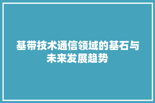 基带技术通信领域的基石与未来发展趋势
