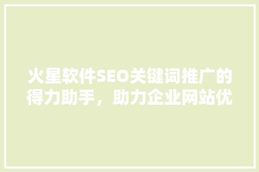 火星软件SEO关键词推广的得力助手，助力企业网站优化与排名提升