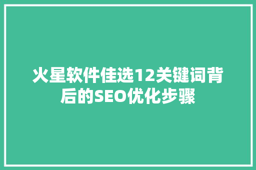 火星软件佳选12关键词背后的SEO优化步骤  第1张