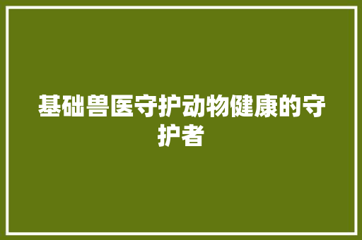 基础兽医守护动物健康的守护者