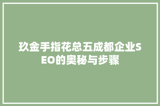 玖金手指花总五成都企业SEO的奥秘与步骤