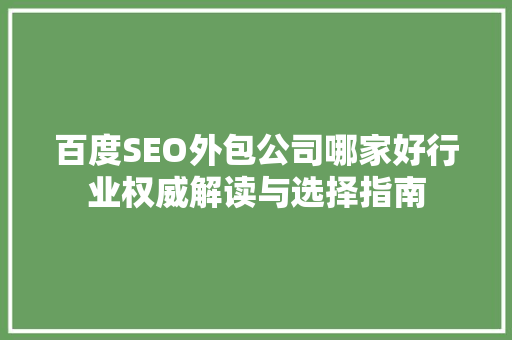 百度SEO外包公司哪家好行业权威解读与选择指南