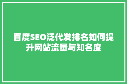 百度SEO泛代发排名如何提升网站流量与知名度