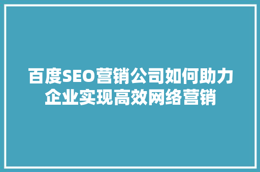 百度SEO营销公司如何助力企业实现高效网络营销