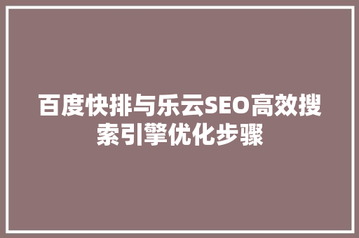 百度快排与乐云SEO高效搜索引擎优化步骤