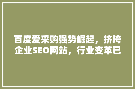 百度爱采购强势崛起，挤垮企业SEO网站，行业变革已悄然来临