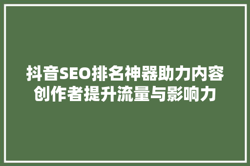 抖音SEO排名神器助力内容创作者提升流量与影响力